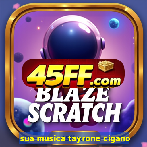 sua musica tayrone cigano